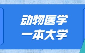 山東動物醫(yī)學(xué)最好的大學(xué)排名及分?jǐn)?shù)線：一本大學(xué)最低601分能上